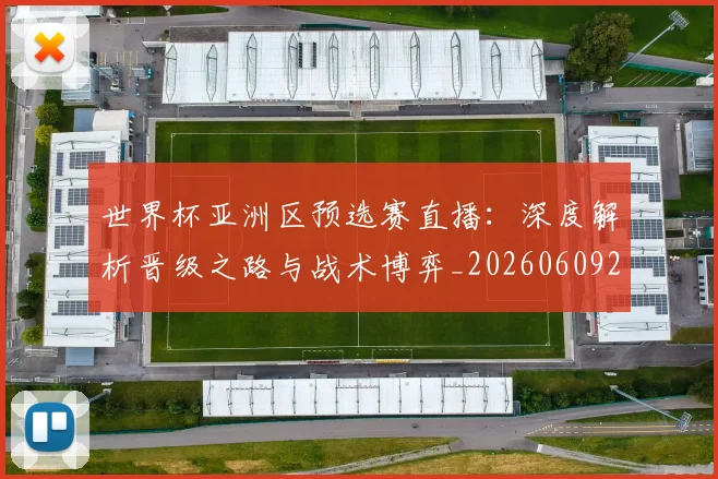 世界杯亚洲区预选赛直播:深度解析晋级之路与战术博弈_20260609201255