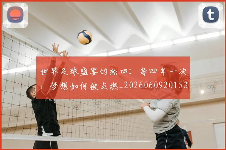 世界足球盛宴的轮回：每四年一次，梦想如何被点燃_20260609201539