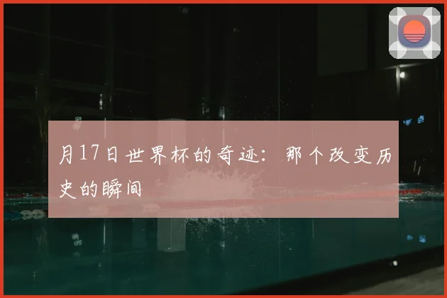 月17日世界杯的奇迹：那个改变历史的瞬间