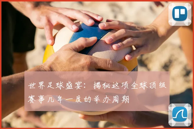世界足球盛宴:揭秘这项全球顶级赛事几年一度的举办周期