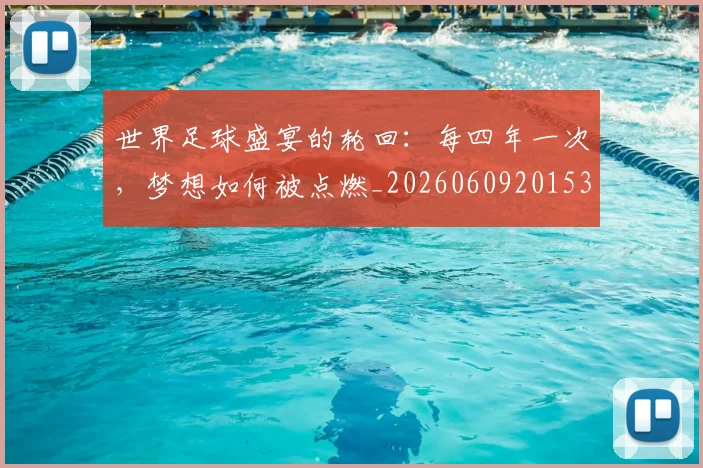 世界足球盛宴的轮回:每四年一次,梦想如何被点燃_20260609201539