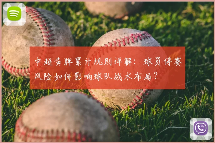 中超黄牌累计规则详解：球员停赛风险如何影响球队战术布局？