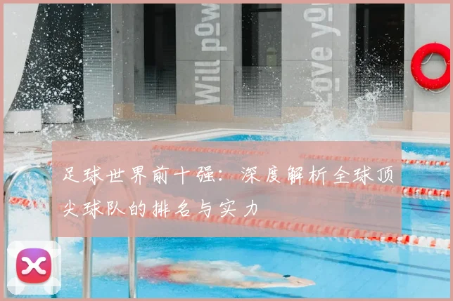 足球世界前十强：深度解析全球顶尖球队的排名与实力