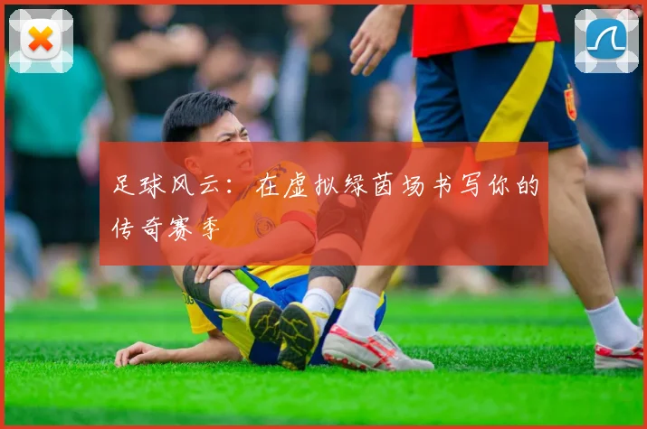 足球风云：在虚拟绿茵场书写你的传奇赛季