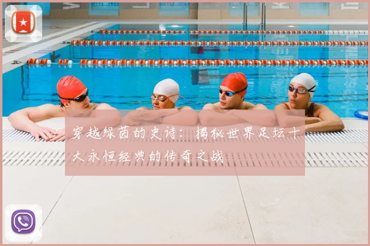 穿越绿茵的史诗：揭秘世界足坛十大永恒经典的传奇之战