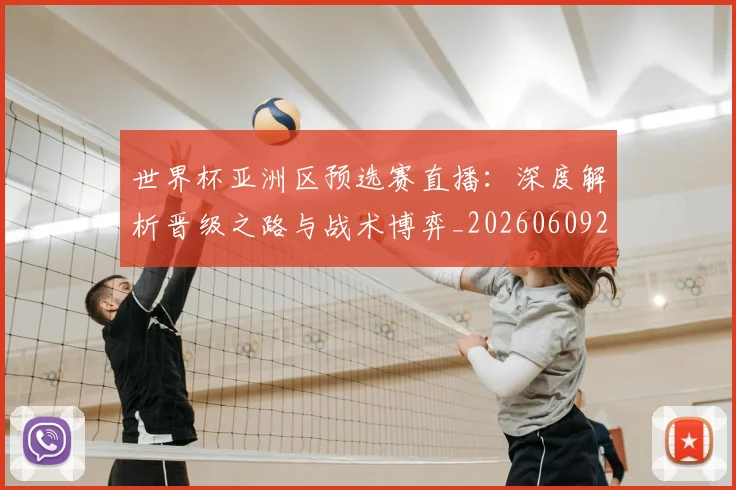 世界杯亚洲区预选赛直播：深度解析晋级之路与战术博弈_20260609201255