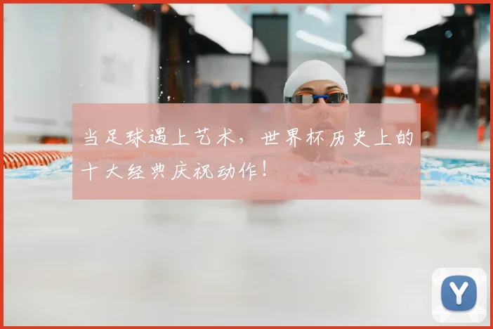 当足球遇上艺术，世界杯历史上的十大经典庆祝动作！