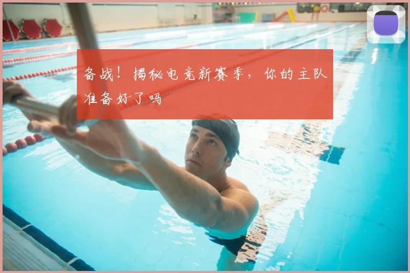 备战！揭秘电竞新赛季，你的主队准备好了吗
