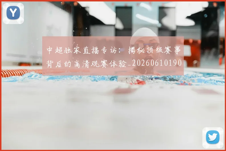 中超独家直播专访：揭秘顶级赛事背后的高清观赛体验_20260610190436